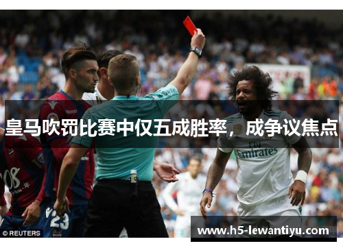 皇马吹罚比赛中仅五成胜率，成争议焦点