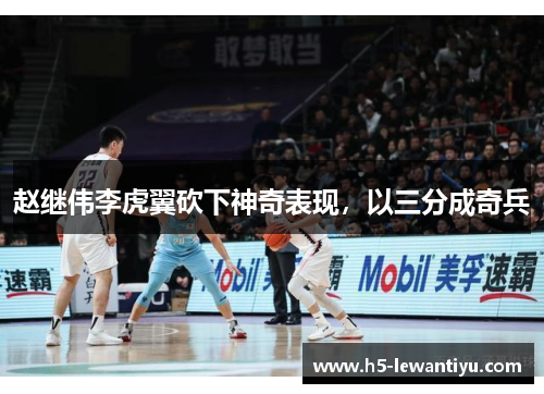 赵继伟李虎翼砍下神奇表现，以三分成奇兵