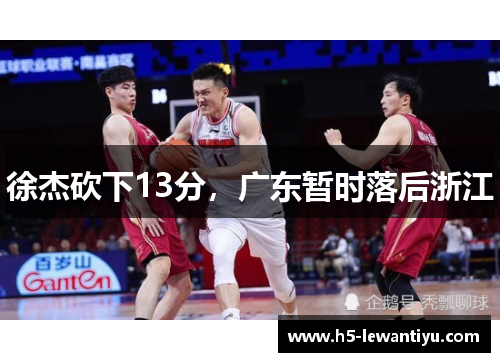徐杰砍下13分，广东暂时落后浙江