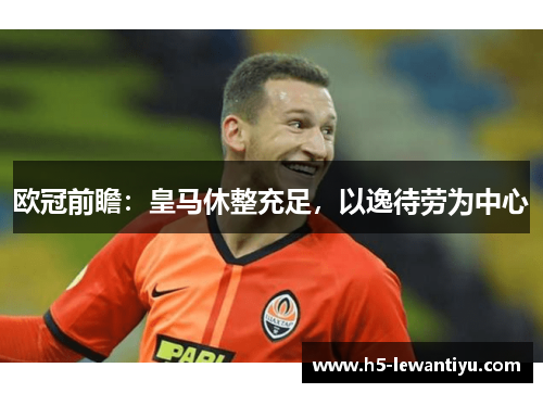 欧冠前瞻：皇马休整充足，以逸待劳为中心